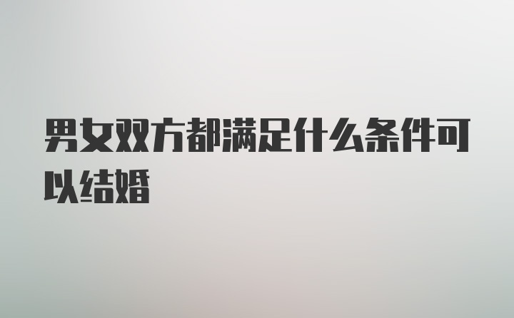 男女双方都满足什么条件可以结婚