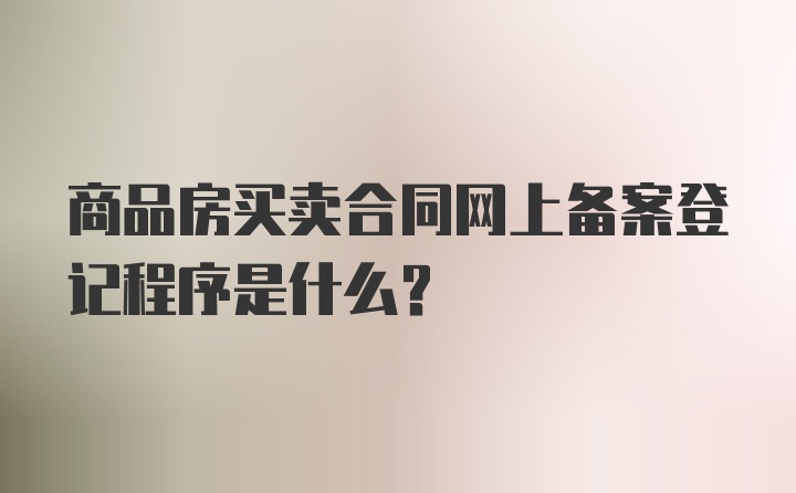 商品房买卖合同网上备案登记程序是什么？