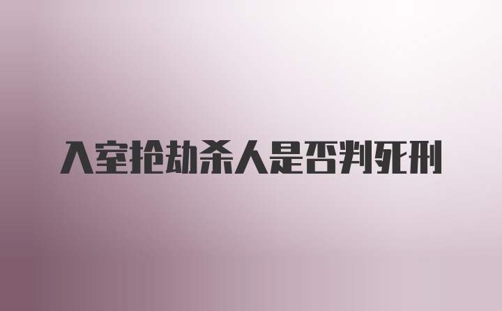 入室抢劫杀人是否判死刑