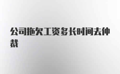 公司拖欠工资多长时间去仲裁