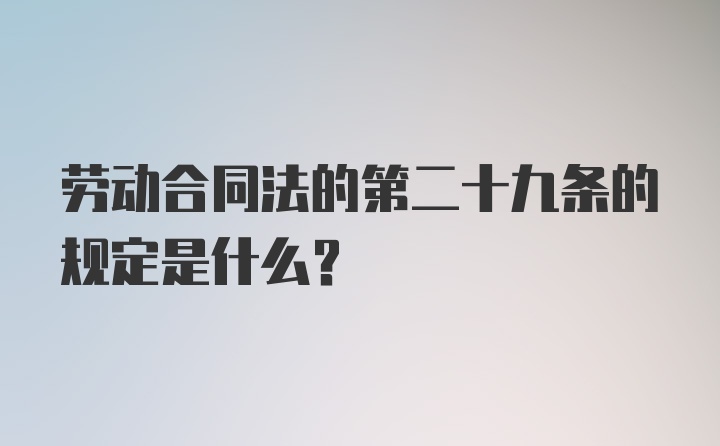 劳动合同法的第二十九条的规定是什么？