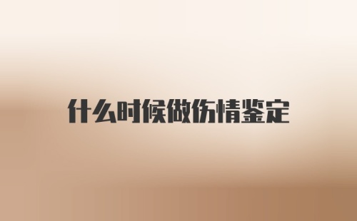 什么时候做伤情鉴定