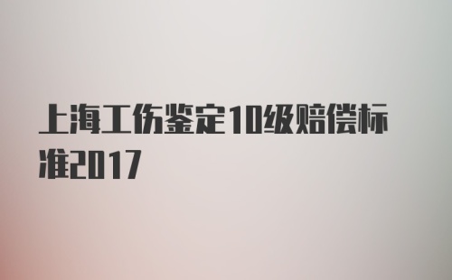 上海工伤鉴定10级赔偿标准2017