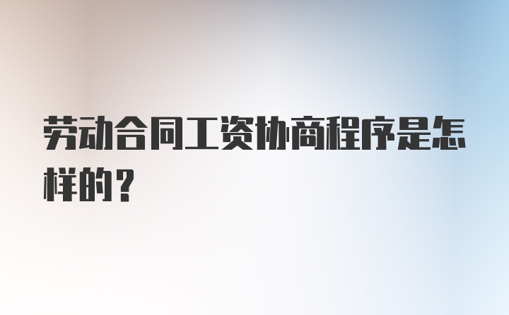 劳动合同工资协商程序是怎样的？