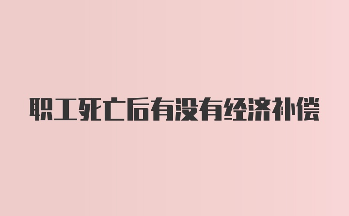 职工死亡后有没有经济补偿