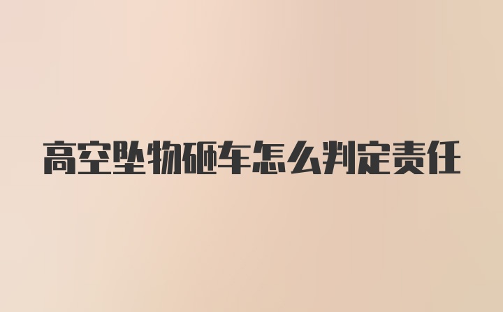 高空坠物砸车怎么判定责任