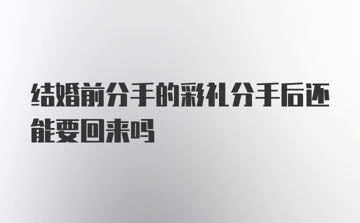 结婚前分手的彩礼分手后还能要回来吗