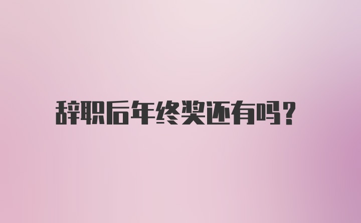 辞职后年终奖还有吗?