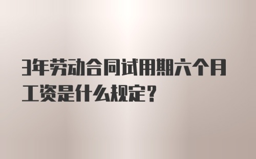 3年劳动合同试用期六个月工资是什么规定？