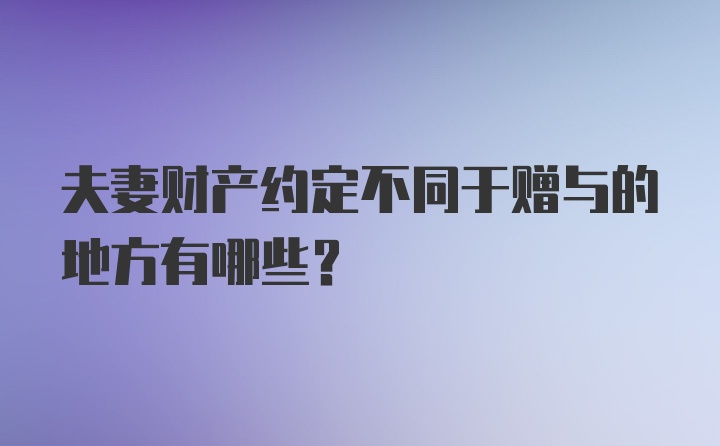 夫妻财产约定不同于赠与的地方有哪些?