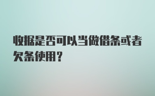 收据是否可以当做借条或者欠条使用？