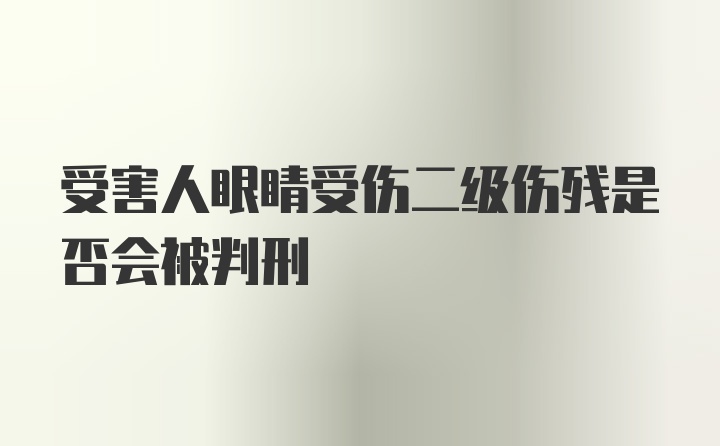 受害人眼睛受伤二级伤残是否会被判刑