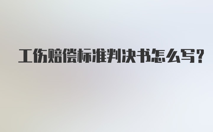 工伤赔偿标准判决书怎么写？