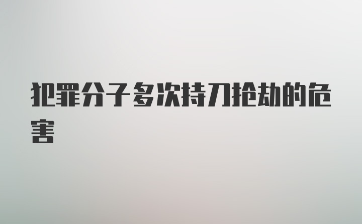 犯罪分子多次持刀抢劫的危害