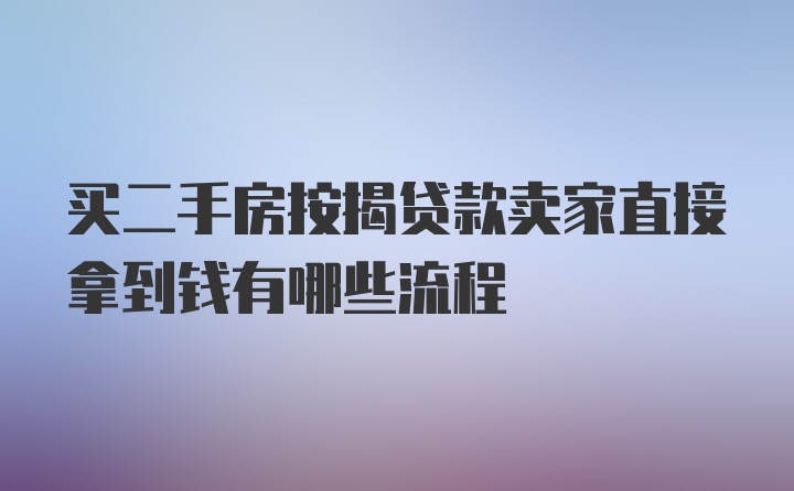 买二手房按揭贷款卖家直接拿到钱有哪些流程