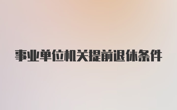 事业单位机关提前退休条件