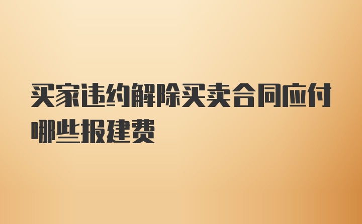 买家违约解除买卖合同应付哪些报建费