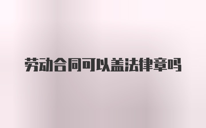 劳动合同可以盖法律章吗