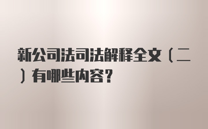 新公司法司法解释全文（二）有哪些内容？