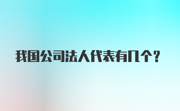 我国公司法人代表有几个？