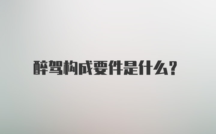 醉驾构成要件是什么?