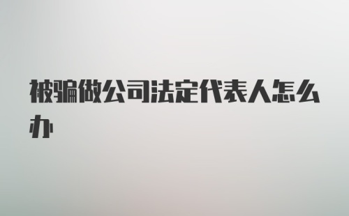 被骗做公司法定代表人怎么办