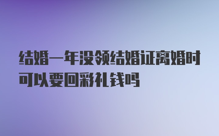 结婚一年没领结婚证离婚时可以要回彩礼钱吗