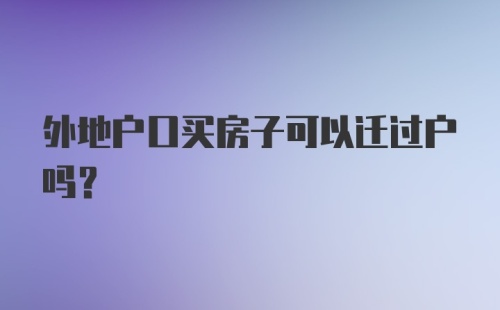 外地户口买房子可以迁过户吗？