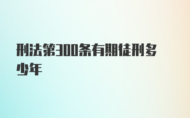 刑法第300条有期徒刑多少年