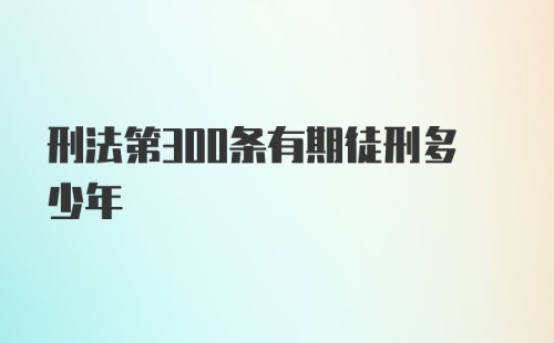 刑法第300条有期徒刑多少年