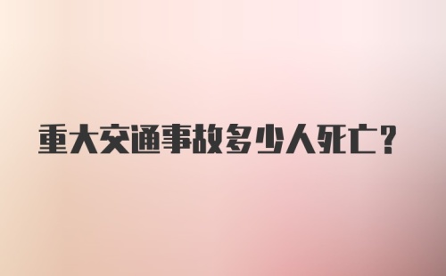 重大交通事故多少人死亡?