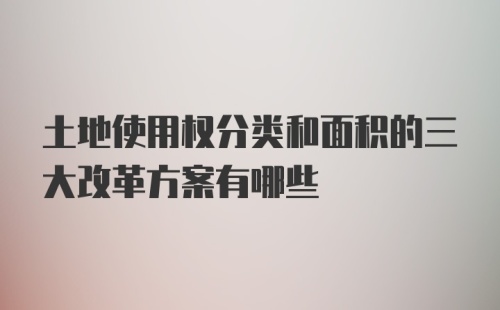 土地使用权分类和面积的三大改革方案有哪些