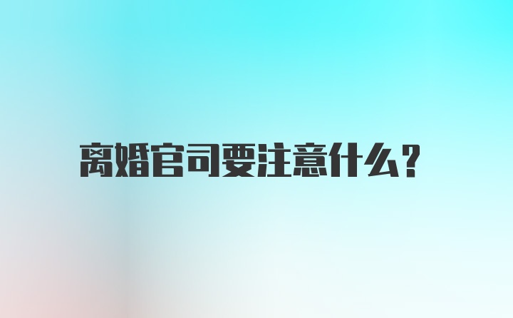 离婚官司要注意什么？