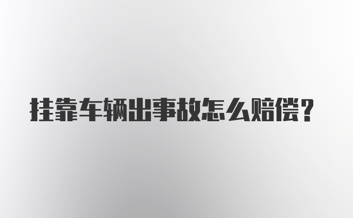 挂靠车辆出事故怎么赔偿？