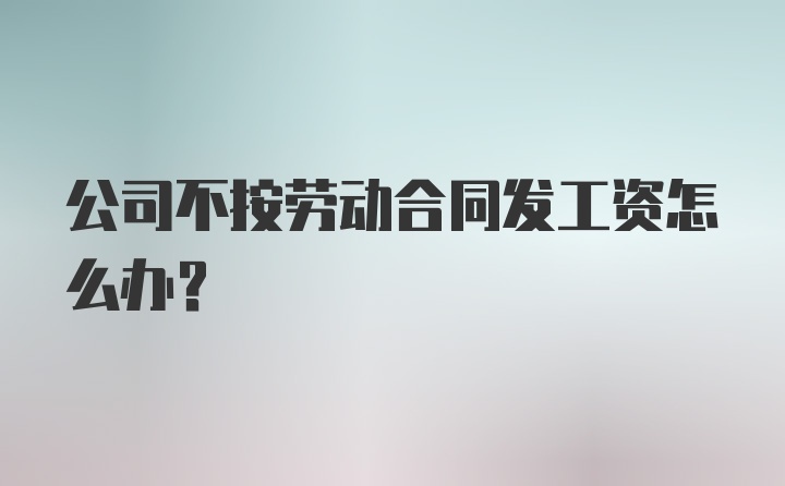 公司不按劳动合同发工资怎么办？