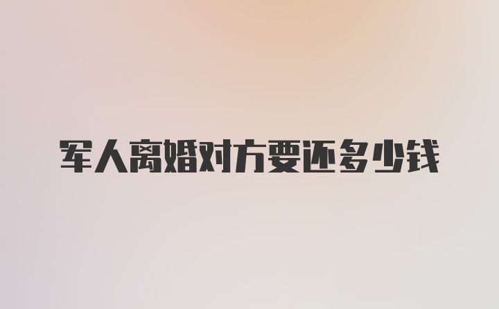 军人离婚对方要还多少钱