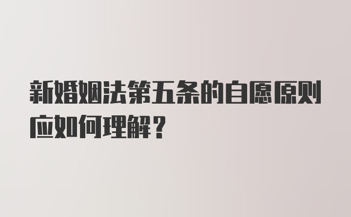 新婚姻法第五条的自愿原则应如何理解？