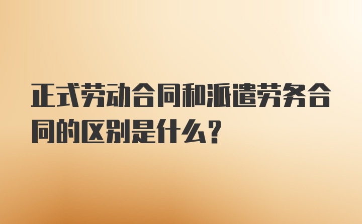 正式劳动合同和派遣劳务合同的区别是什么?