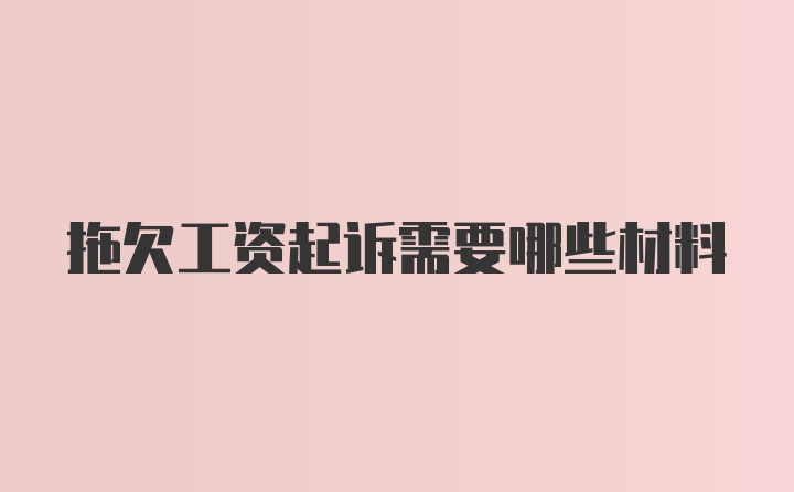 拖欠工资起诉需要哪些材料