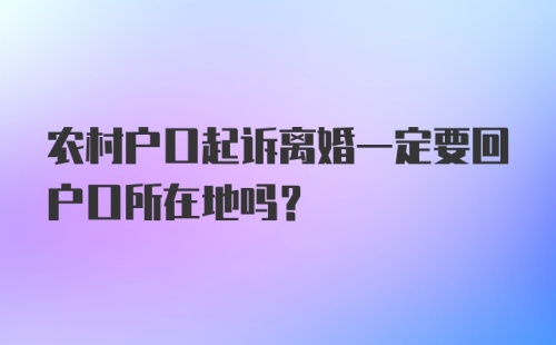 农村户口起诉离婚一定要回户口所在地吗？