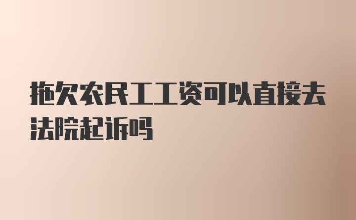 拖欠农民工工资可以直接去法院起诉吗