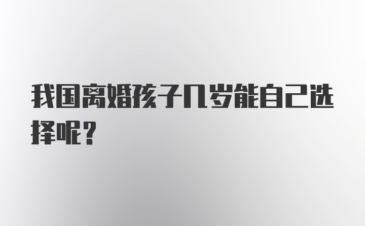 我国离婚孩子几岁能自己选择呢？