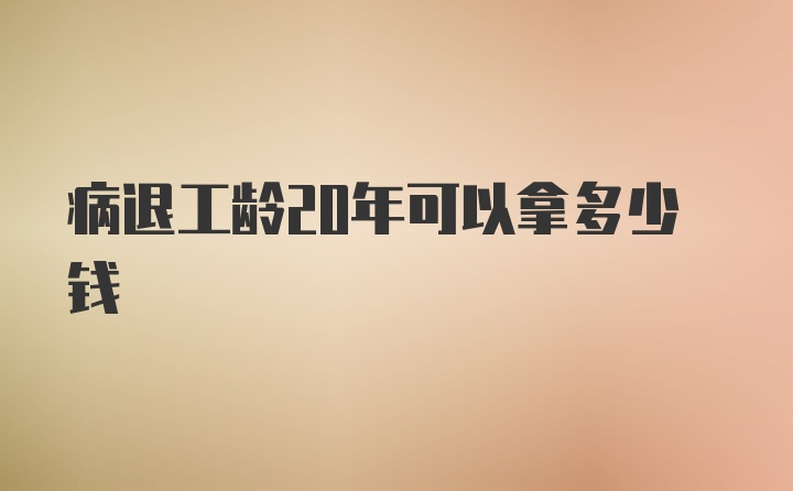 病退工龄20年可以拿多少钱