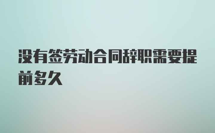 没有签劳动合同辞职需要提前多久