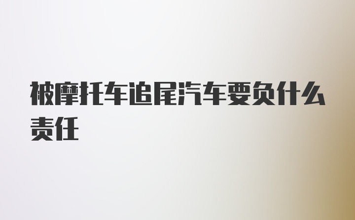 被摩托车追尾汽车要负什么责任