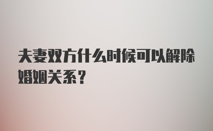 夫妻双方什么时候可以解除婚姻关系?