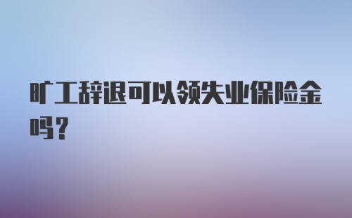 旷工辞退可以领失业保险金吗？