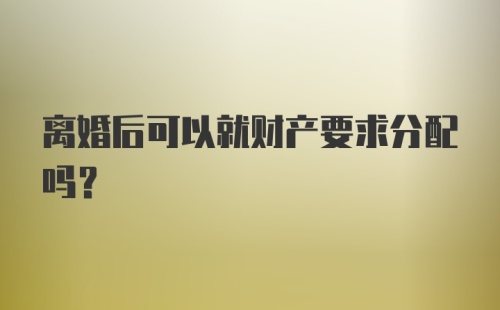 离婚后可以就财产要求分配吗?