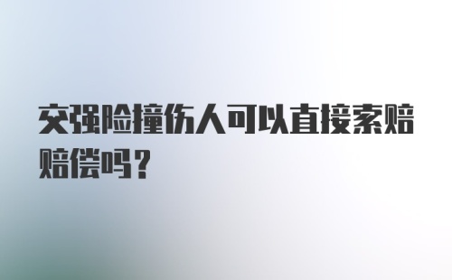 交强险撞伤人可以直接索赔赔偿吗？