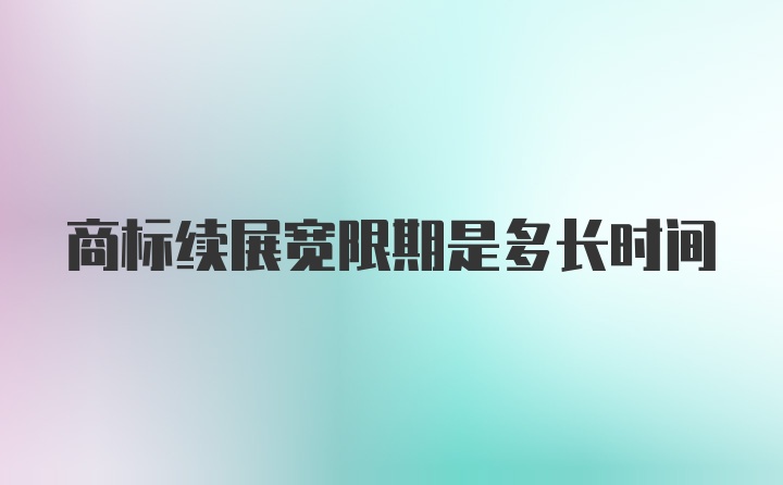 商标续展宽限期是多长时间